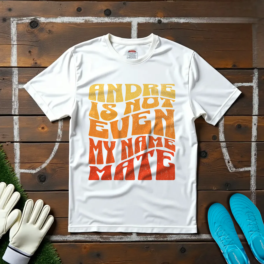 André Is Not Even My Name, Mate T-shirt!