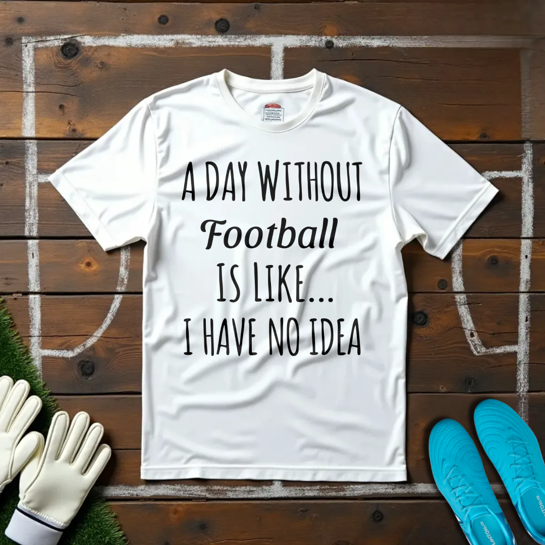 A Day Without Football T-shirt!