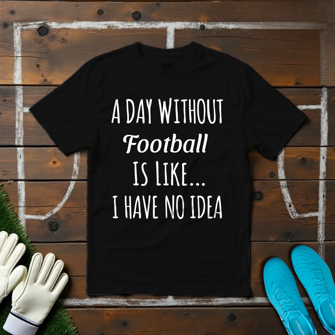 A Day Without Football T-shirt!