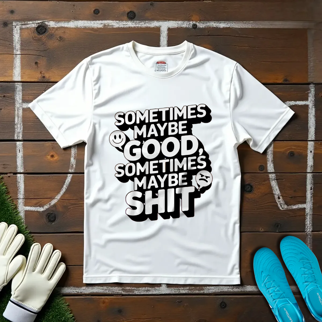 Sometimes Maybe Good, Sometimes Maybe Sh... T-Shirt