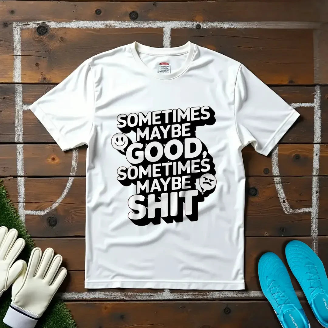 Sometimes Maybe Good, Sometimes Maybe Sh... T-Shirt