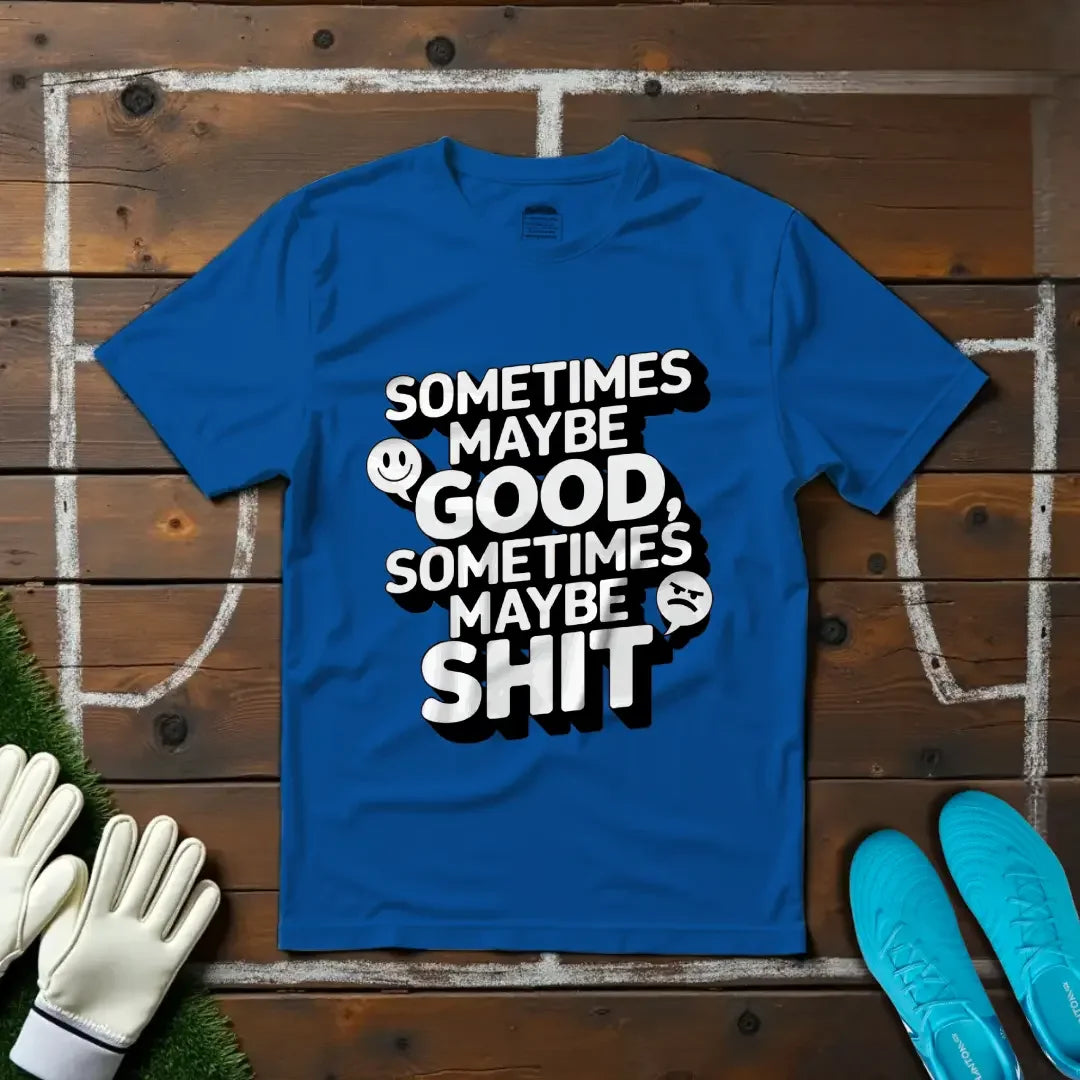 Sometimes Maybe Good, Sometimes Maybe Sh... T-Shirt