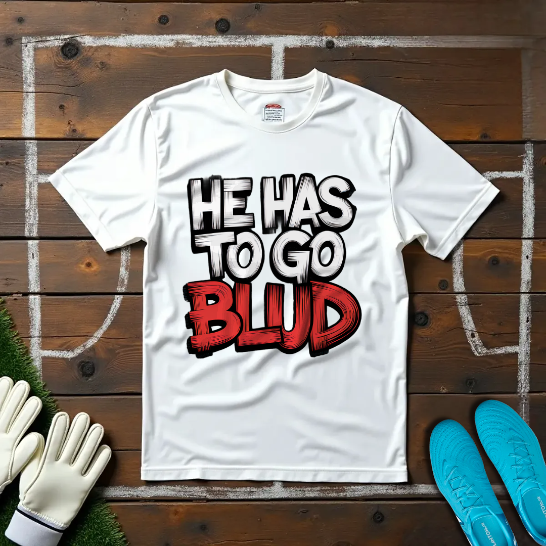 He Has to Go, Blud T-shirt!