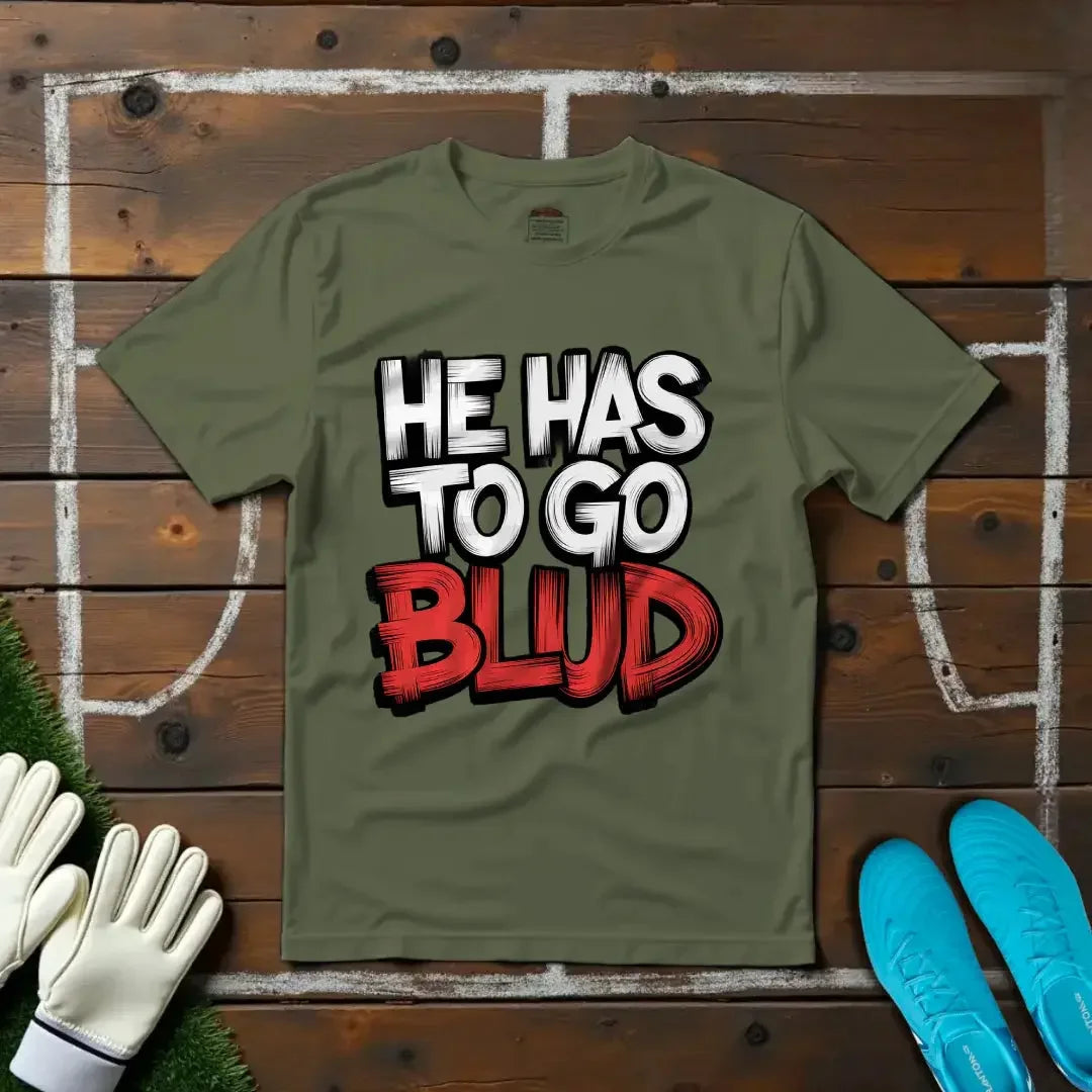 He Has to Go, Blud T-shirt!