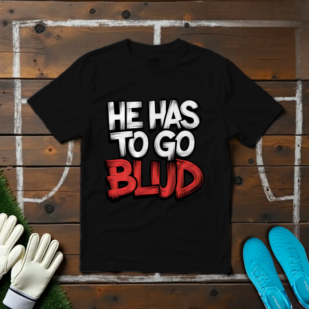 He Has to Go, Blud T-shirt!