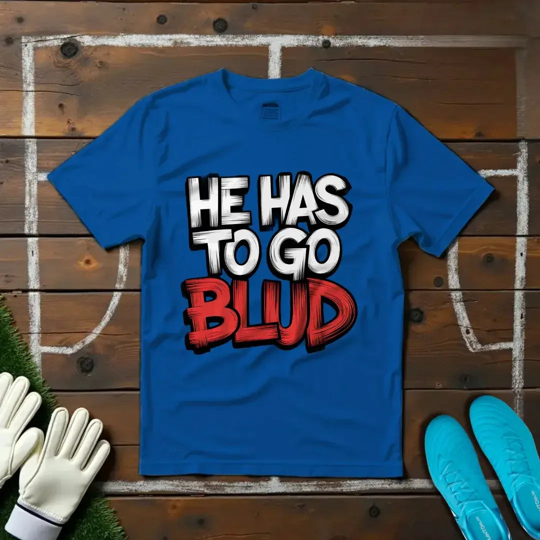 He Has to Go, Blud T-shirt!