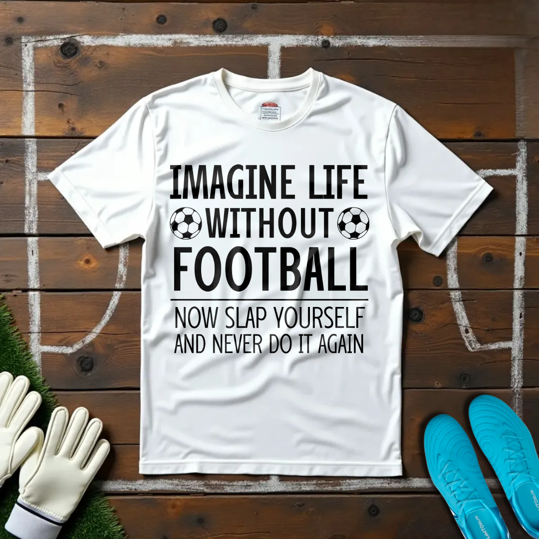 Imagine Life Without Football T-shirt!