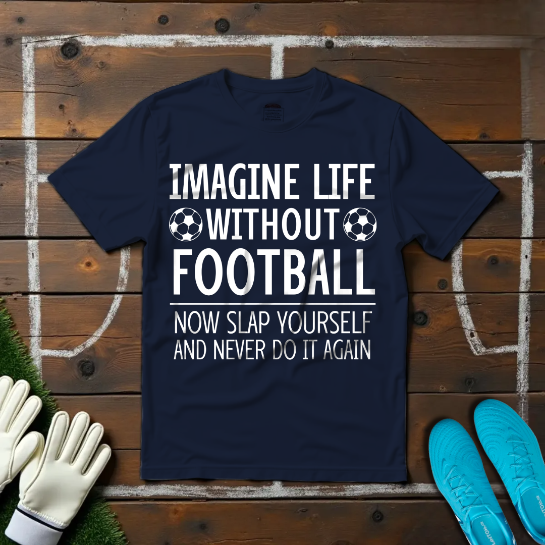 Imagine Life Without Football T-shirt!