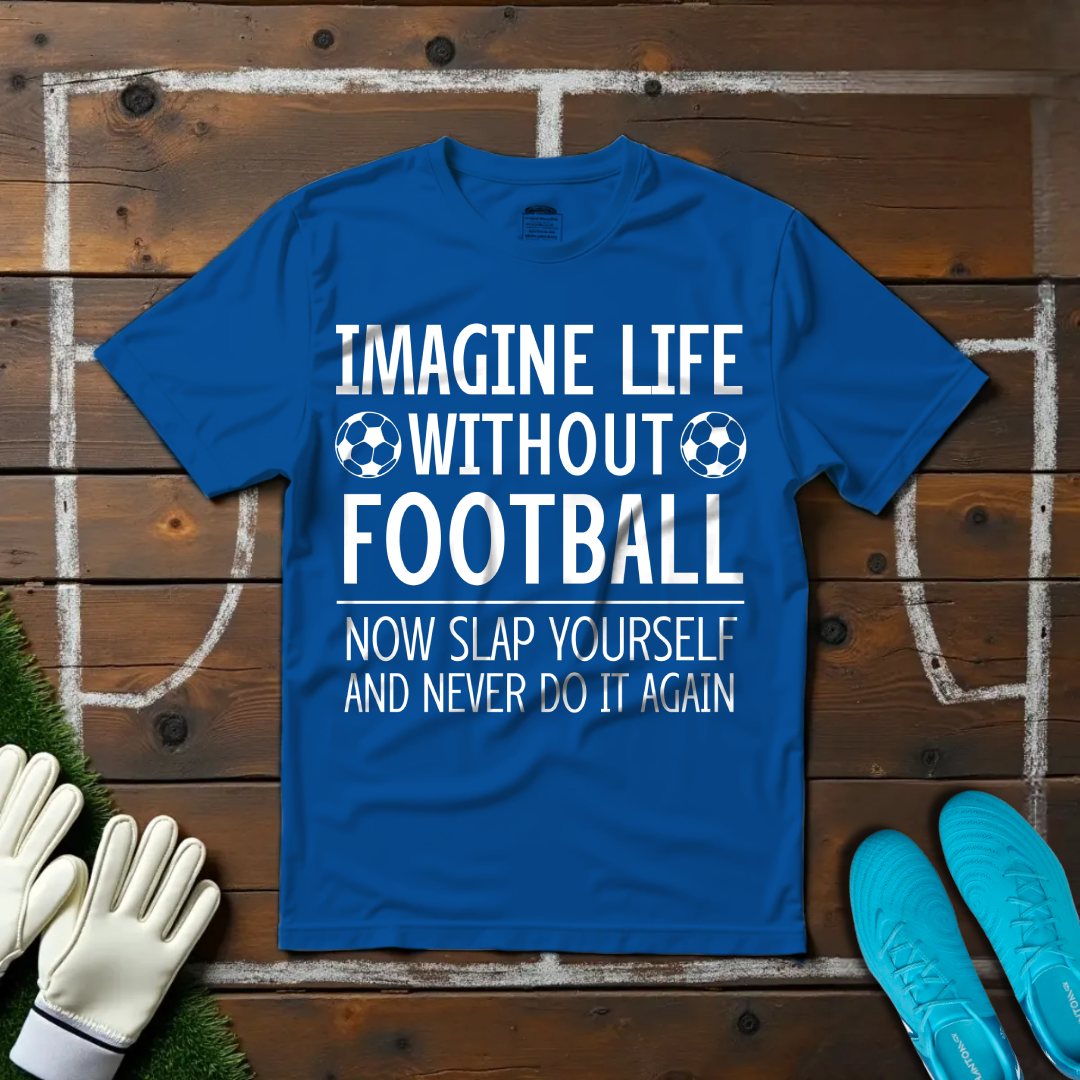 Imagine Life Without Football T-shirt!