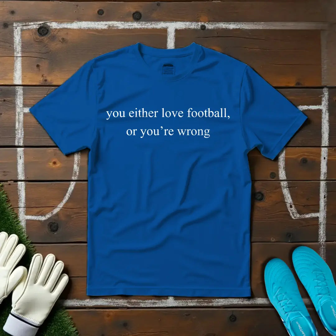Love Football Or Be Wrong T-shirt!