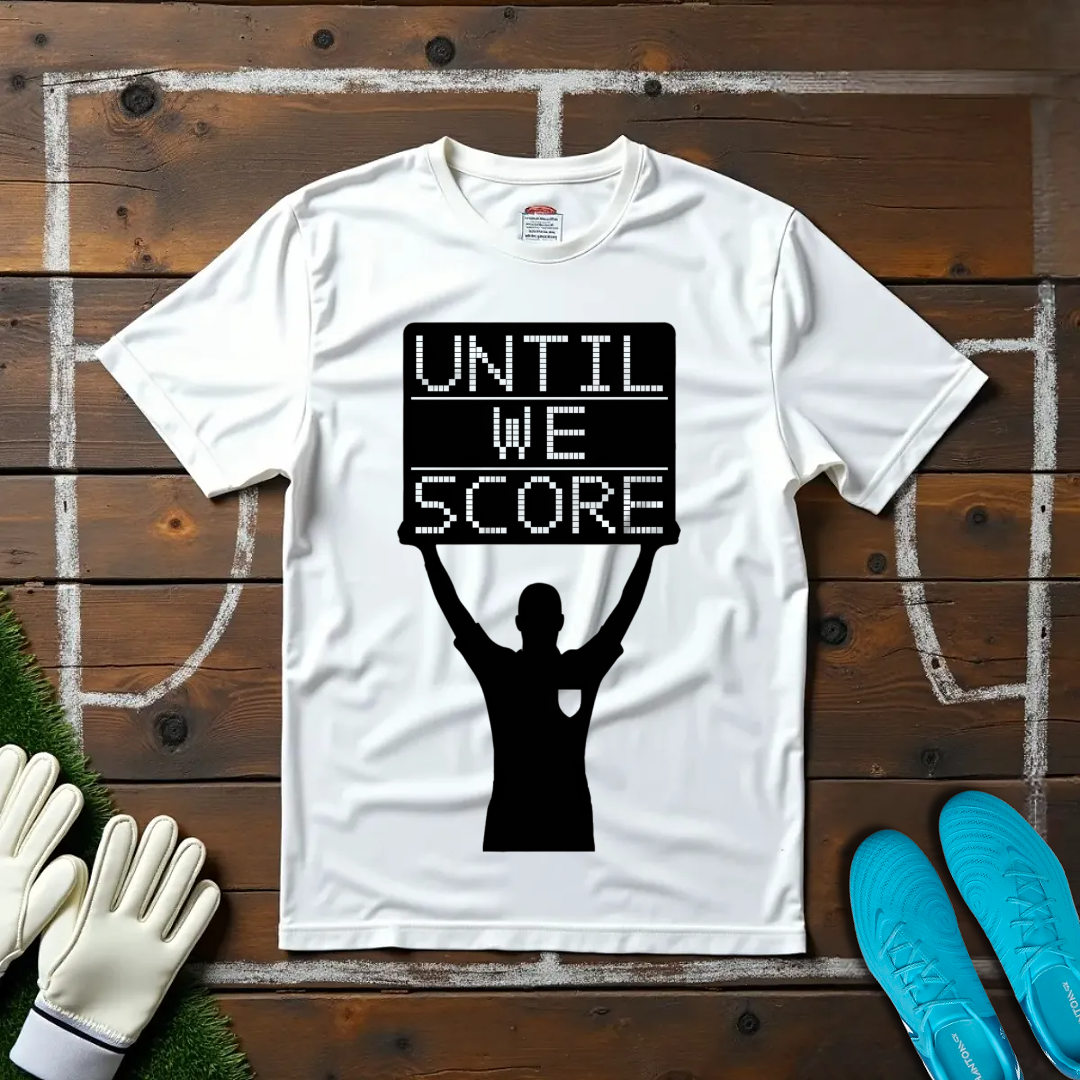 Until We Score T-shirt!