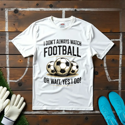 I Don't Always Watch Football T-shirt!