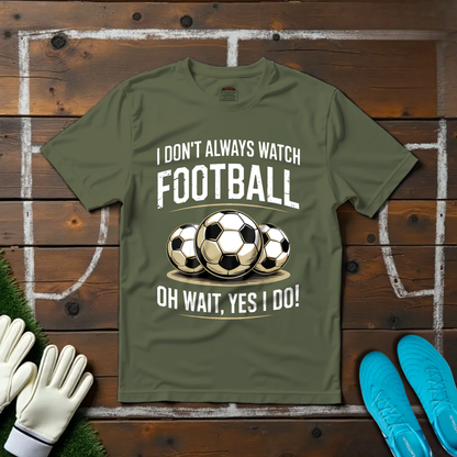 I Don't Always Watch Football T-shirt!