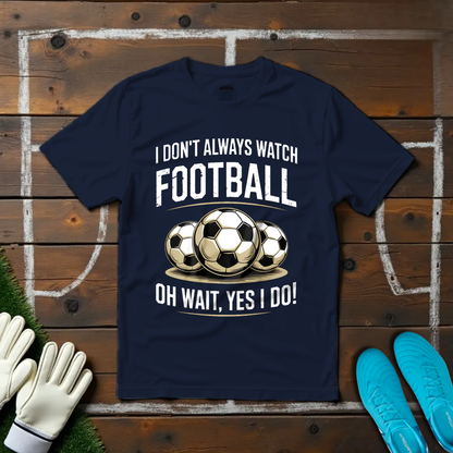 I Don't Always Watch Football T-shirt!