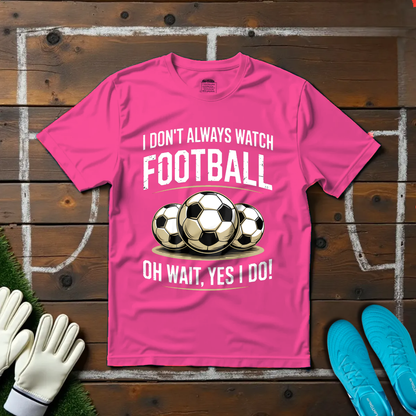 I Don't Always Watch Football T-shirt!