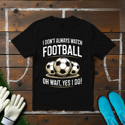 I Don't Always Watch Football T-shirt!