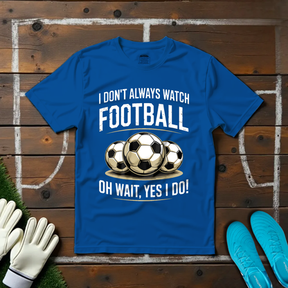 I Don't Always Watch Football T-shirt!