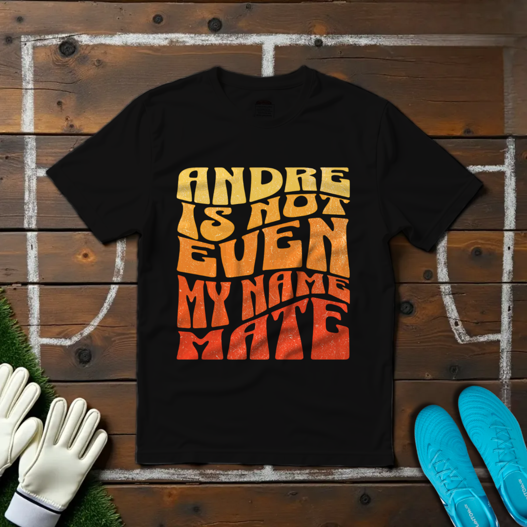 André Is Not Even My Name, Mate T-shirt!