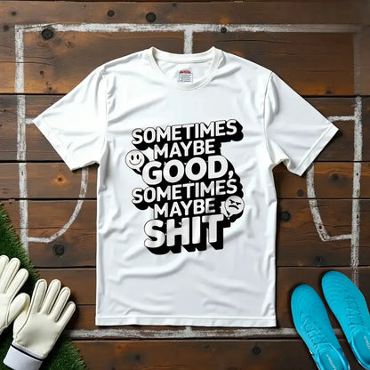 Sometimes Maybe Good, Sometimes Maybe Sh... T-Shirt
