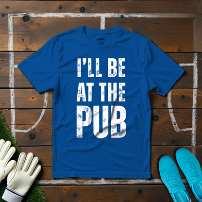 I'll Be At The Pub T-shirt!