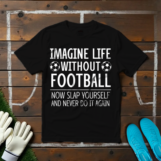 Imagine Life Without Football T-shirt!