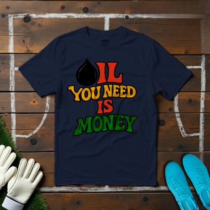 Oil You Need is Money T-shirt!
